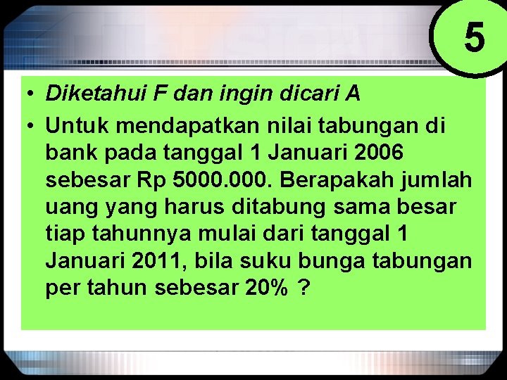 5 • Diketahui F dan ingin dicari A • Untuk mendapatkan nilai tabungan di