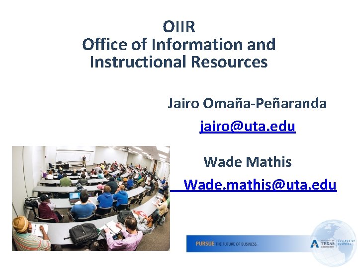 OIIR Office of Information and Instructional Resources Jairo Omaña-Peñaranda jairo@uta. edu Wade Mathis Wade.
