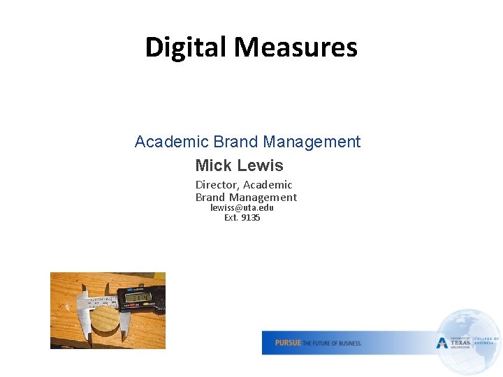 Digital Measures Academic Brand Management Mick Lewis Director, Academic Brand Management lewiss@uta. edu Ext.