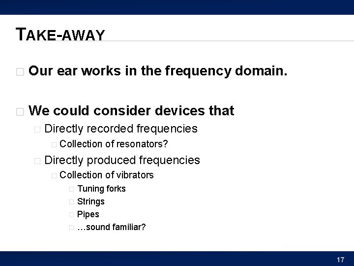 TAKE-AWAY � Our ear works in the frequency domain. � We could consider devices
