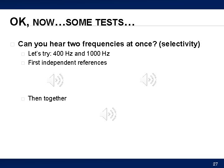 OK, NOW…SOME TESTS… � Can you hear two frequencies at once? (selectivity) � Let’s