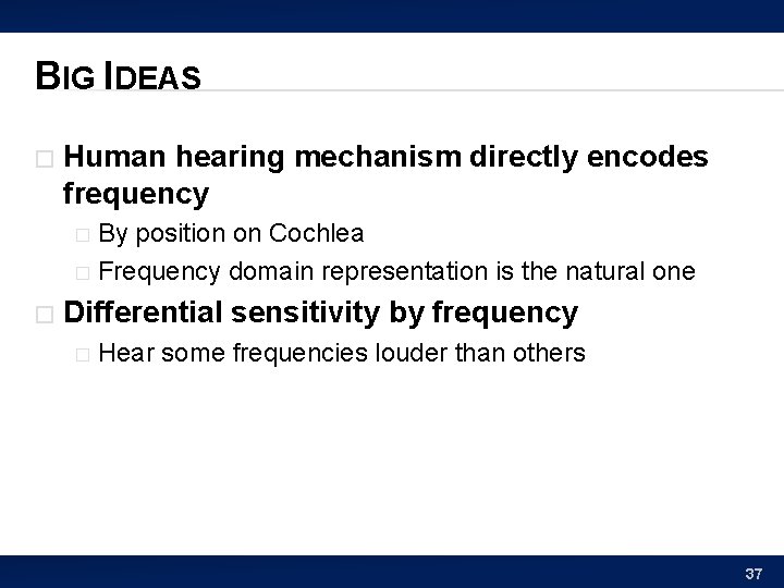 BIG IDEAS � Human hearing mechanism directly encodes frequency By position on Cochlea �