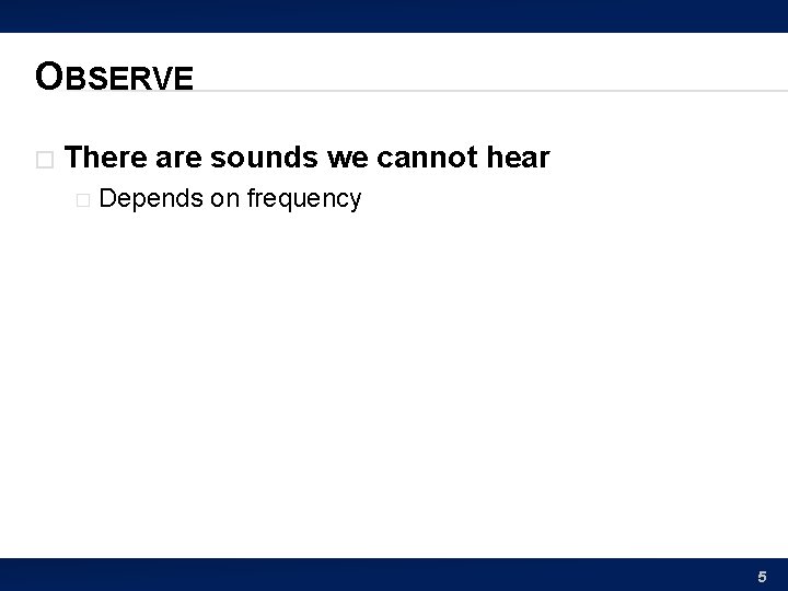 OBSERVE � There are sounds we cannot hear � Depends on frequency 5 