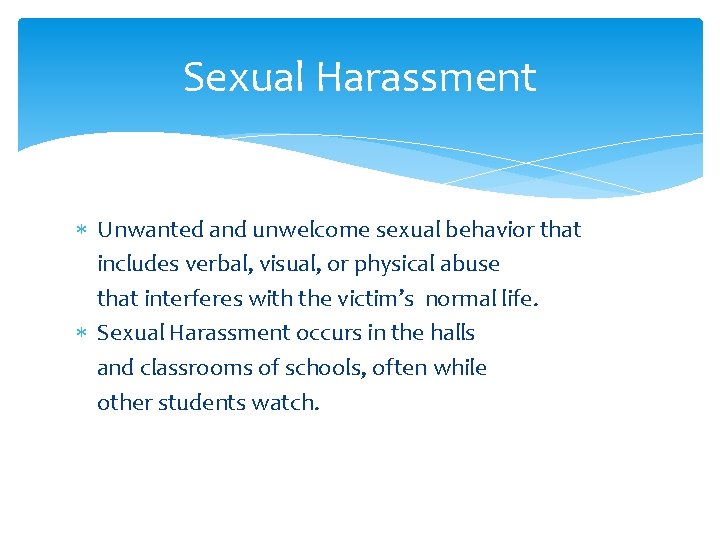 Sexual Harassment Unwanted and unwelcome sexual behavior that includes verbal, visual, or physical abuse