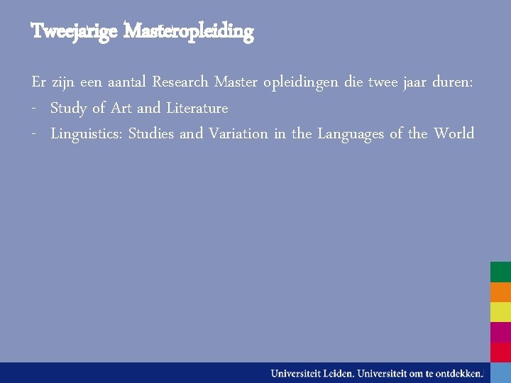 Tweejarige Masteropleiding Er zijn een aantal Research Master opleidingen die twee jaar duren: -