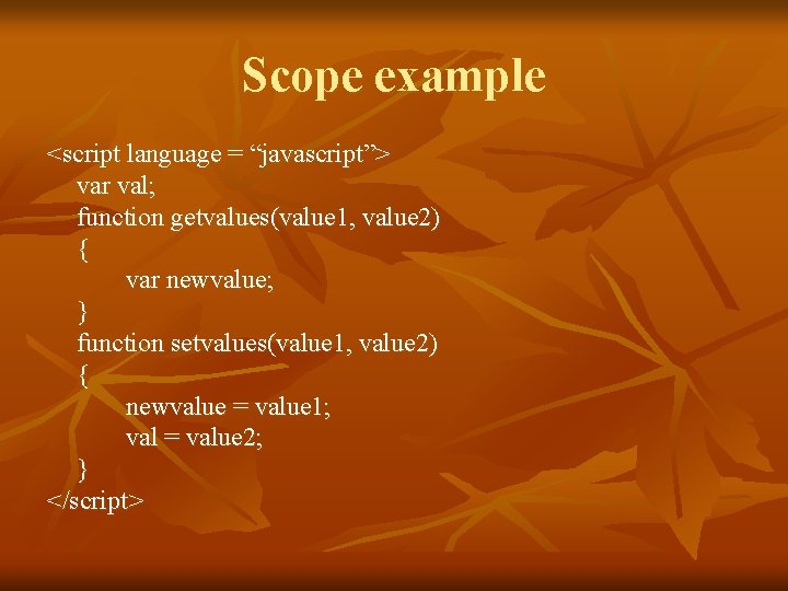 Scope example <script language = “javascript”> var val; function getvalues(value 1, value 2) {