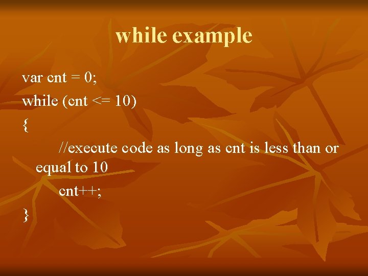 while example var cnt = 0; while (cnt <= 10) { //execute code as