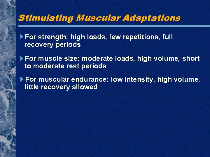 Stimulating Muscular Adaptations For strength: high loads, few repetitions, full recovery periods For muscle