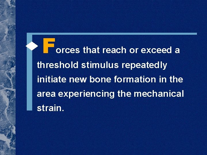  Forces that reach or exceed a threshold stimulus repeatedly initiate new bone formation