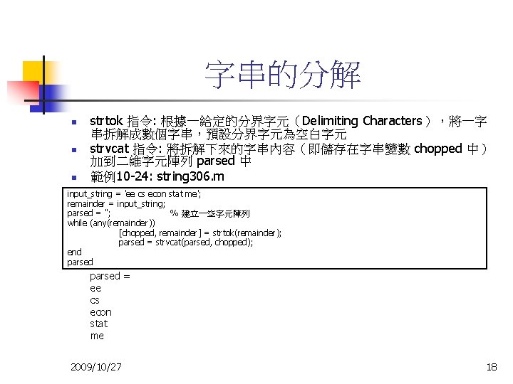 字串的分解 n n n strtok 指令: 根據一給定的分界字元（Delimiting Characters），將一字 串拆解成數個字串，預設分界字元為空白字元 strvcat 指令: 將拆解下來的字串內容（即儲存在字串變數 chopped 中）
