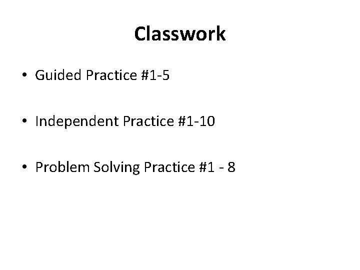 Classwork • Guided Practice #1 -5 • Independent Practice #1 -10 • Problem Solving