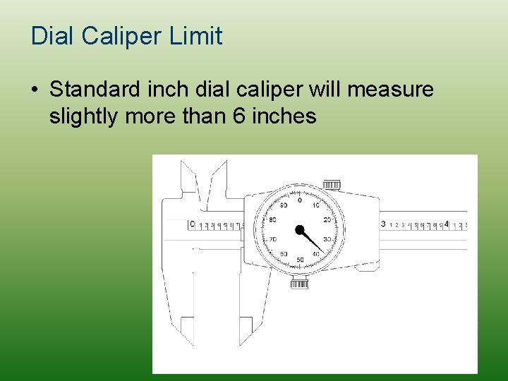 Dial Caliper Limit • Standard inch dial caliper will measure slightly more than 6