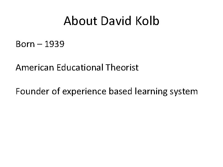 About David Kolb Born – 1939 American Educational Theorist Founder of experience based learning