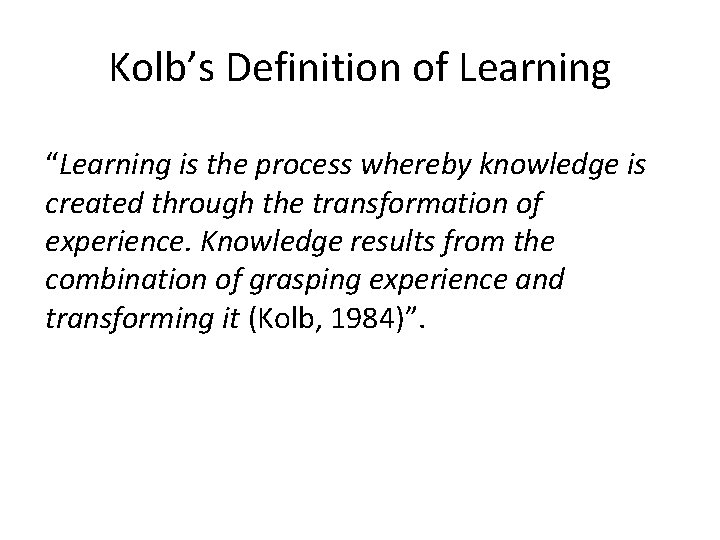 Kolb’s Definition of Learning “Learning is the process whereby knowledge is created through the