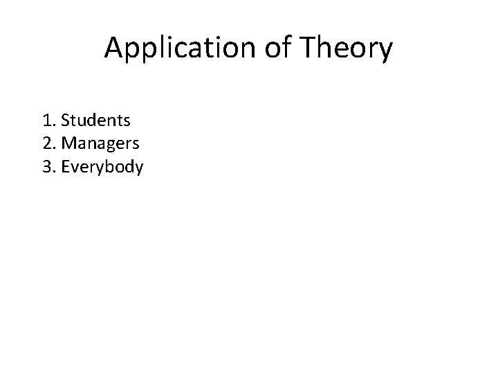 Application of Theory 1. Students 2. Managers 3. Everybody 