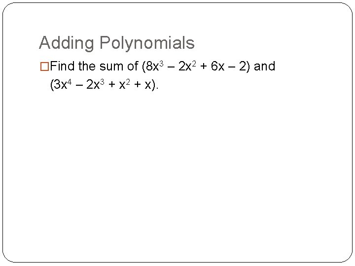 Adding Polynomials �Find the sum of (8 x 3 – 2 x 2 +