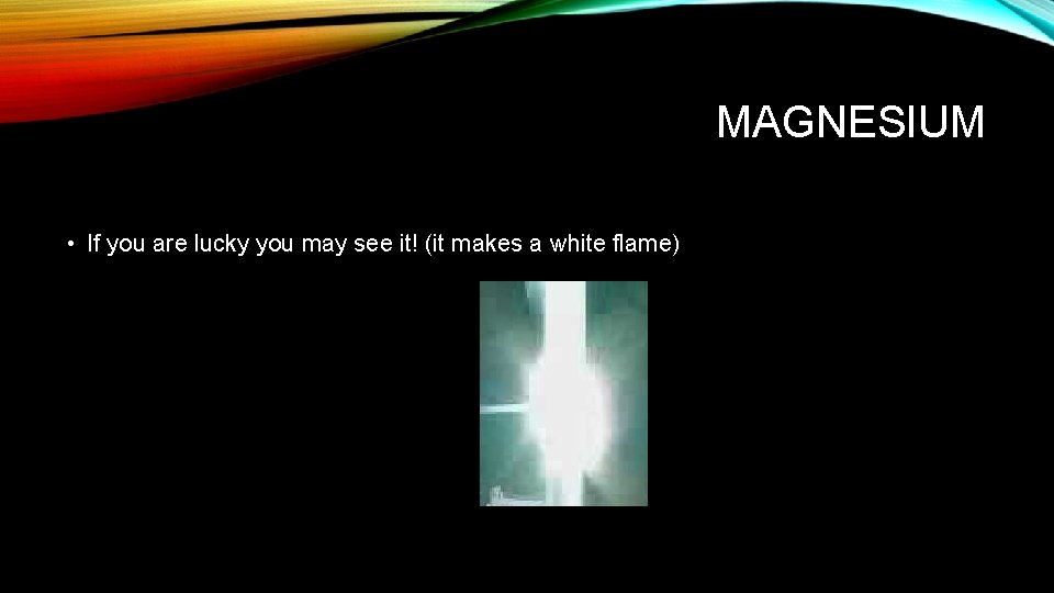 MAGNESIUM • If you are lucky you may see it! (it makes a white