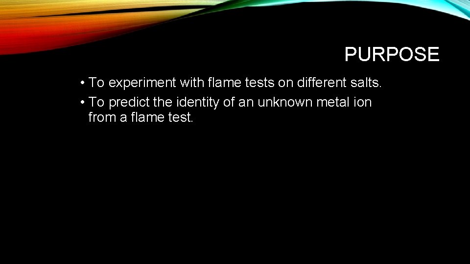 PURPOSE • To experiment with flame tests on different salts. • To predict the