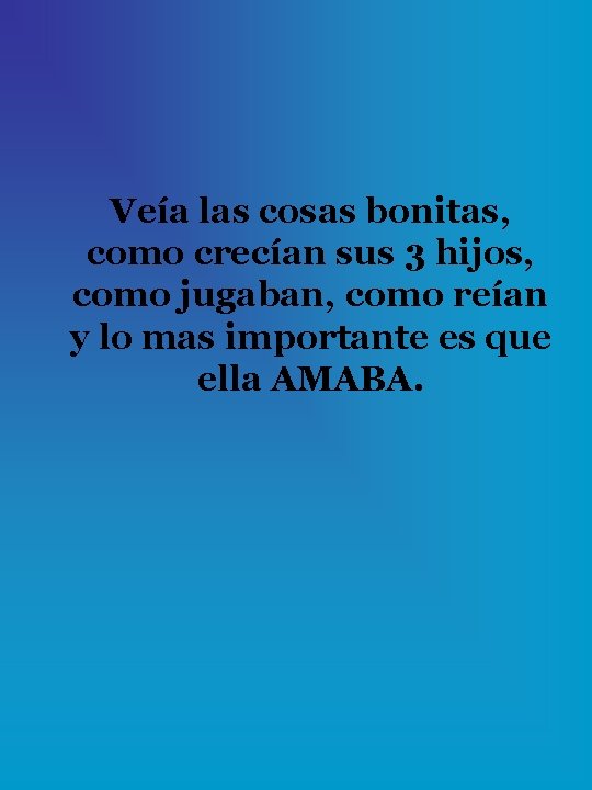 Veía las cosas bonitas, como crecían sus 3 hijos, como jugaban, como reían y