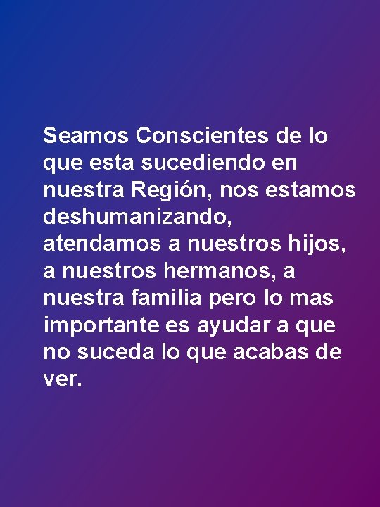 Seamos Conscientes de lo que esta sucediendo en nuestra Región, nos estamos deshumanizando, atendamos