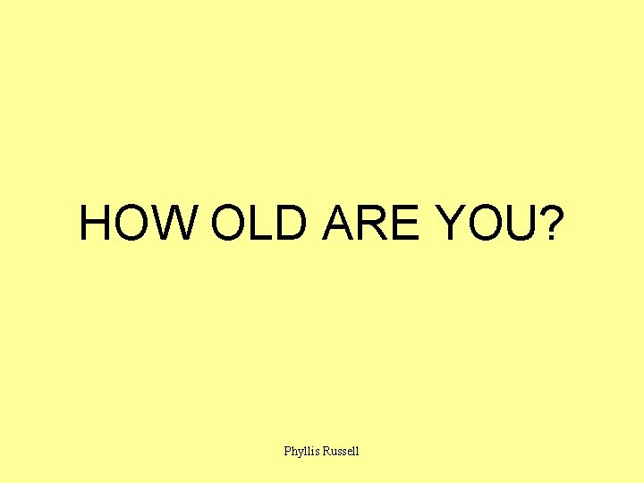 HOW OLD ARE YOU? Phyllis Russell 