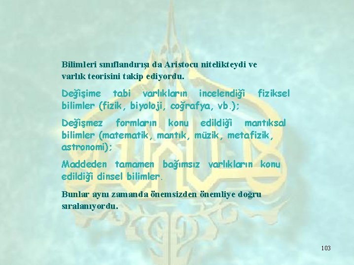 Bilimleri sınıflandırışı da Aristocu nitelikteydi ve varlık teorisini takip ediyordu. Değişime tabi varlıkların incelendiği