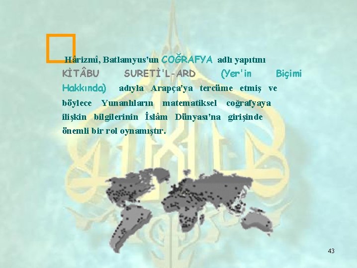 � Hârizmî, Batlamyus'un COĞRAFYA adlı yapıtını KİT BU Hakkında) SURETİ'L-ARD (Yer'in Biçimi adıyla Arapça'ya