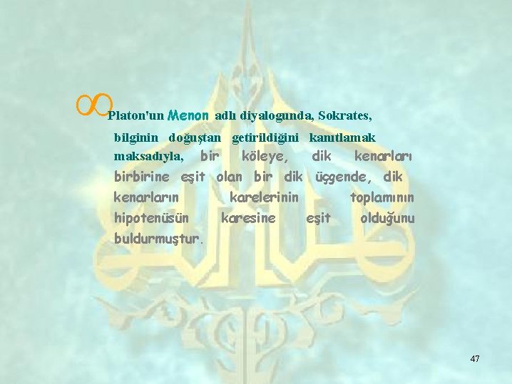 ∞ Platon'un Menon adlı diyalogunda, Sokrates, bilginin doğuştan getirildiğini kanıtlamak maksadıyla, bir köleye, dik