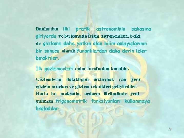 Bunlardan ilki pratik astronominin sahasına giriyordu ve bu konuda İslâm astronomları, belki de gözleme