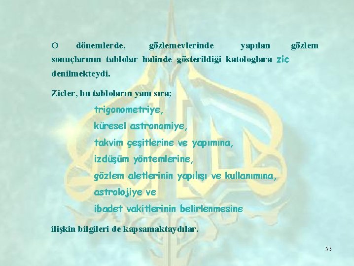 O dönemlerde, gözlemevlerinde yapılan gözlem sonuçlarının tablolar halinde gösterildiği katologlara zic denilmekteydi. Zicler, bu