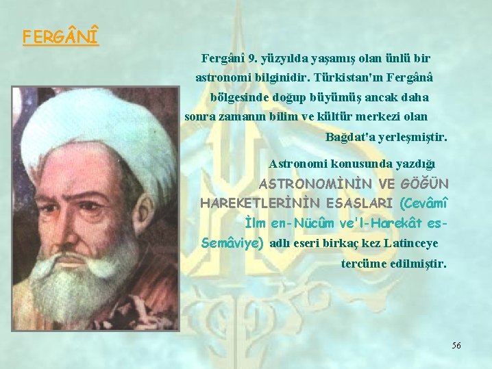 FERG NÎ Fergânî 9. yüzyılda yaşamış olan ünlü bir astronomi bilginidir. Türkistan'ın Fergânâ bölgesinde