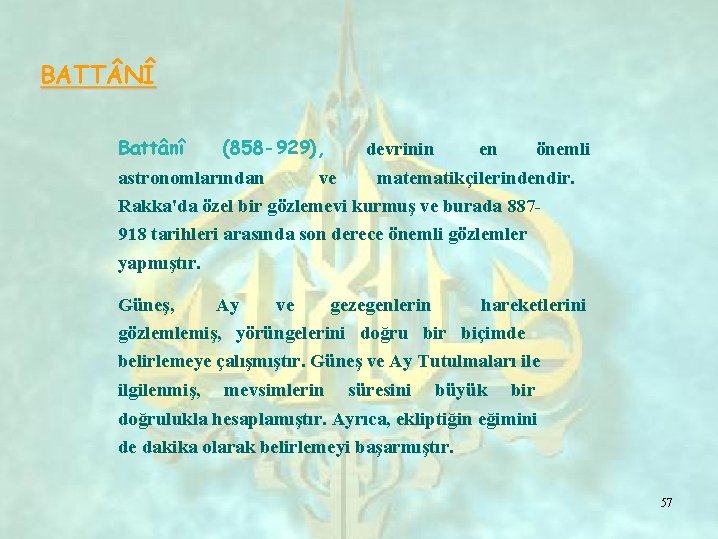 BATT NÎ Battânî (858 -929), astronomlarından devrinin ve en önemli matematikçilerindendir. Rakka'da özel bir