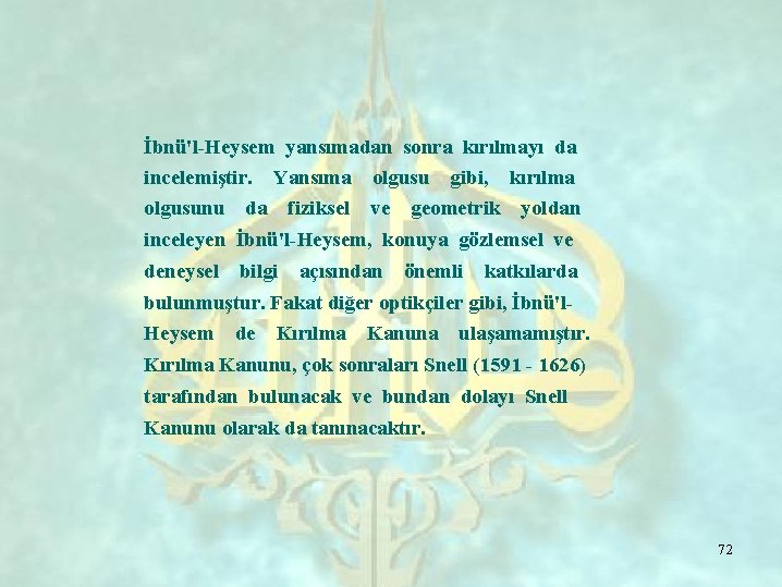 İbnü'l-Heysem yansımadan sonra kırılmayı da incelemiştir. Yansıma olgusu gibi, kırılma olgusunu da fiziksel ve