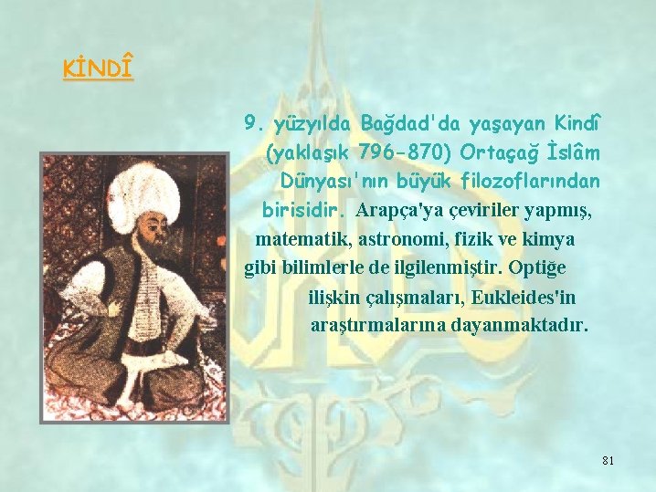 KİNDÎ 9. yüzyılda Bağdad'da yaşayan Kindî (yaklaşık 796 -870) Ortaçağ İslâm Dünyası'nın büyük filozoflarından