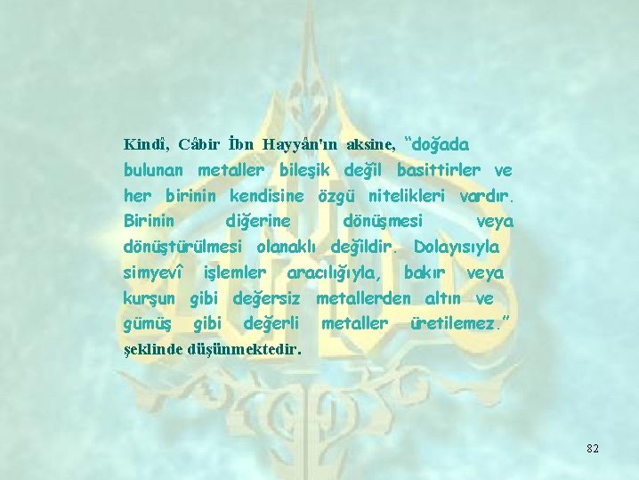 Kindî, Câbir İbn Hayyân'ın aksine, “doğada bulunan metaller bileşik değil basittirler ve her birinin