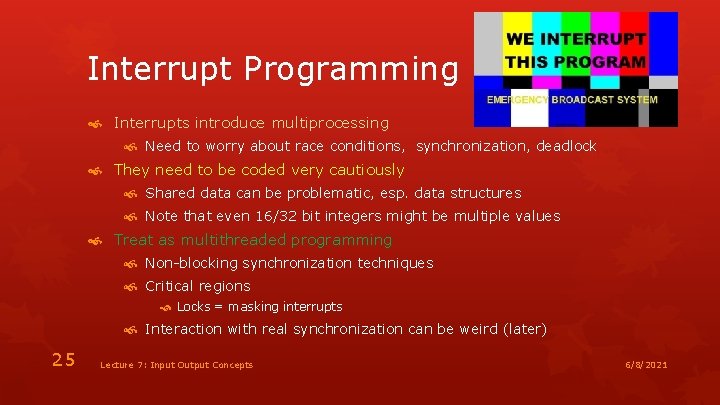 Interrupt Programming Interrupts introduce multiprocessing Need to worry about race conditions, synchronization, deadlock They