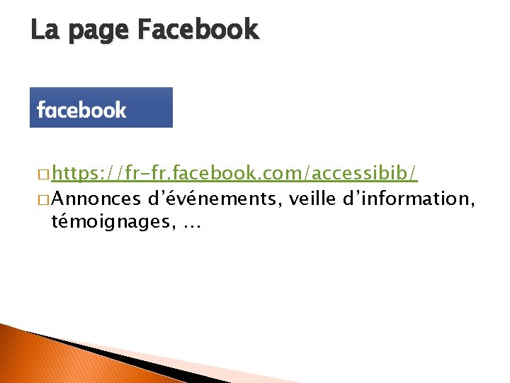 La page Facebook � https: //fr-fr. facebook. com/accessibib/ � Annonces d’événements, veille d’information, témoignages,