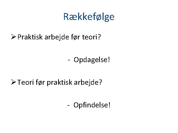 Rækkefølge Ø Praktisk arbejde før teori? - Opdagelse! Ø Teori før praktisk arbejde? -