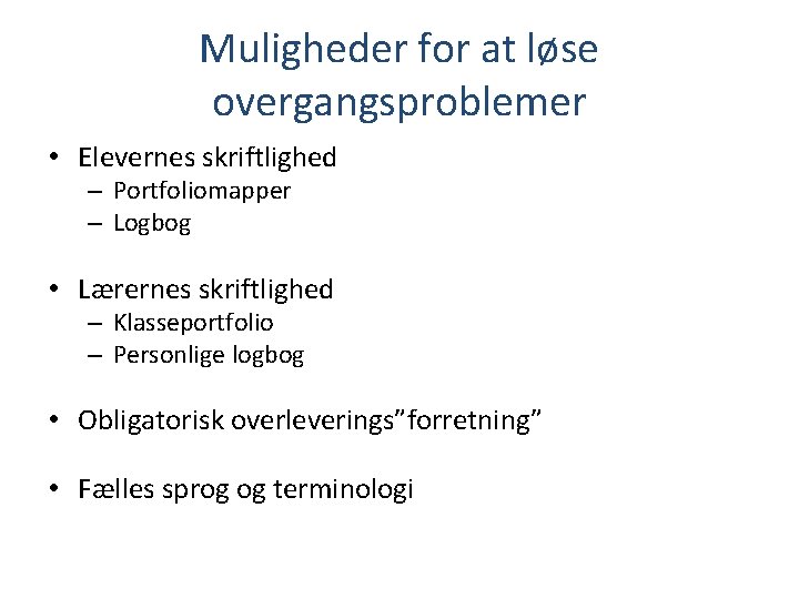 Muligheder for at løse overgangsproblemer • Elevernes skriftlighed – Portfoliomapper – Logbog • Lærernes