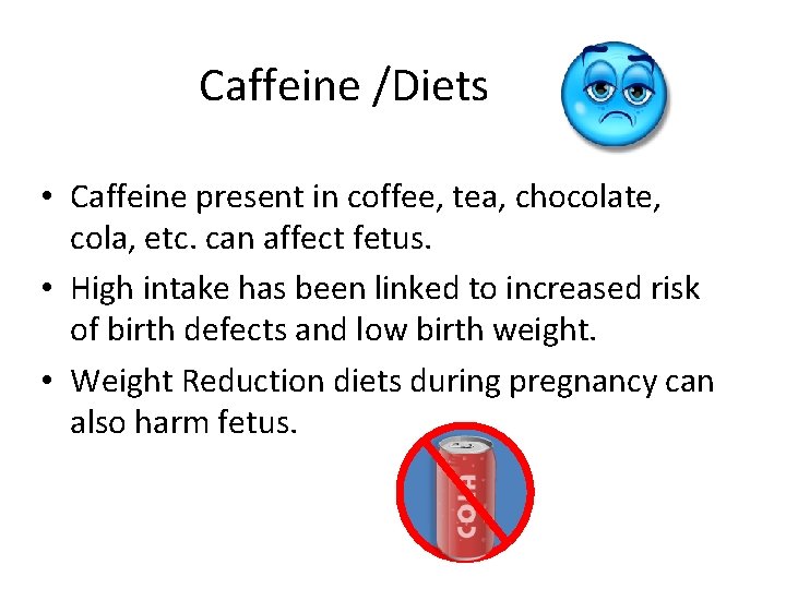 Caffeine /Diets • Caffeine present in coffee, tea, chocolate, cola, etc. can affect fetus.
