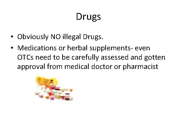 Drugs • Obviously NO illegal Drugs. • Medications or herbal supplements- even OTCs need