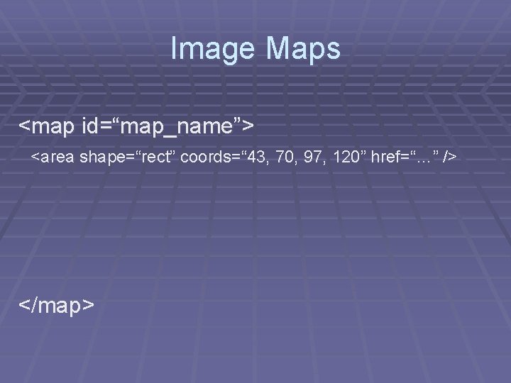 Image Maps <map id=“map_name”> <area shape=“rect” coords=“ 43, 70, 97, 120” href=“…” /> </map>