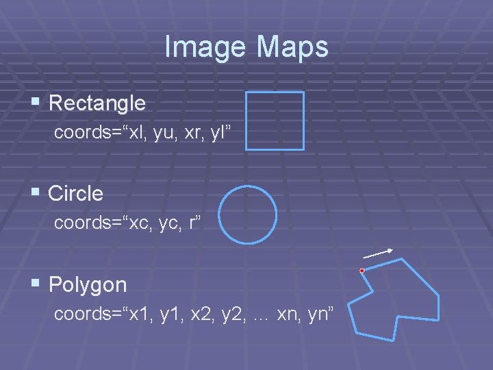 Image Maps § Rectangle coords=“xl, yu, xr, yl” § Circle coords=“xc, yc, r” §