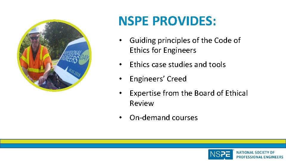 NSPE PROVIDES: • Guiding principles of the Code of Ethics for Engineers • Ethics