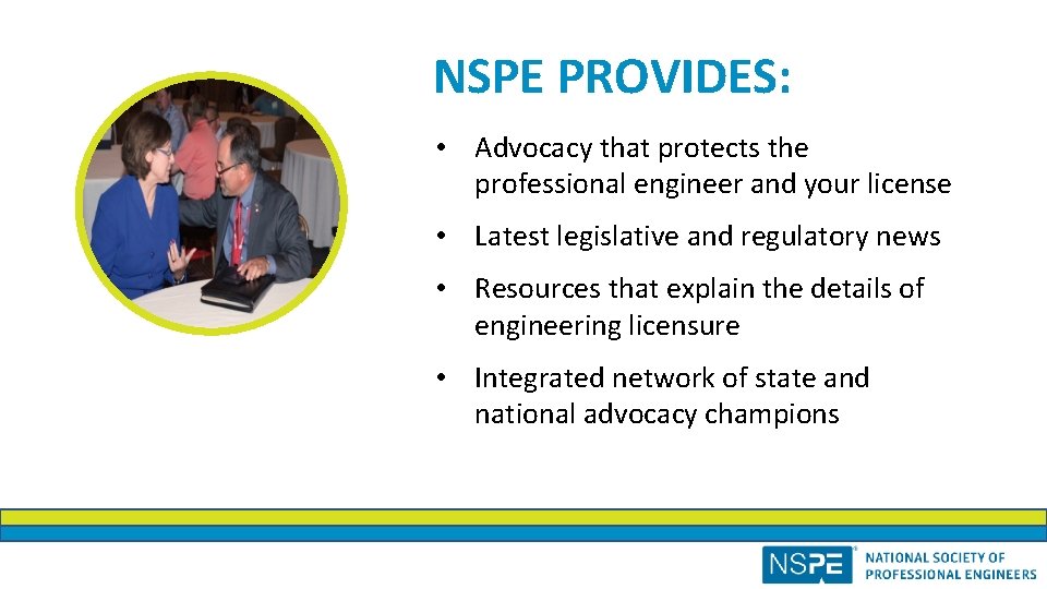 NSPE PROVIDES: • Advocacy that protects the professional engineer and your license • Latest