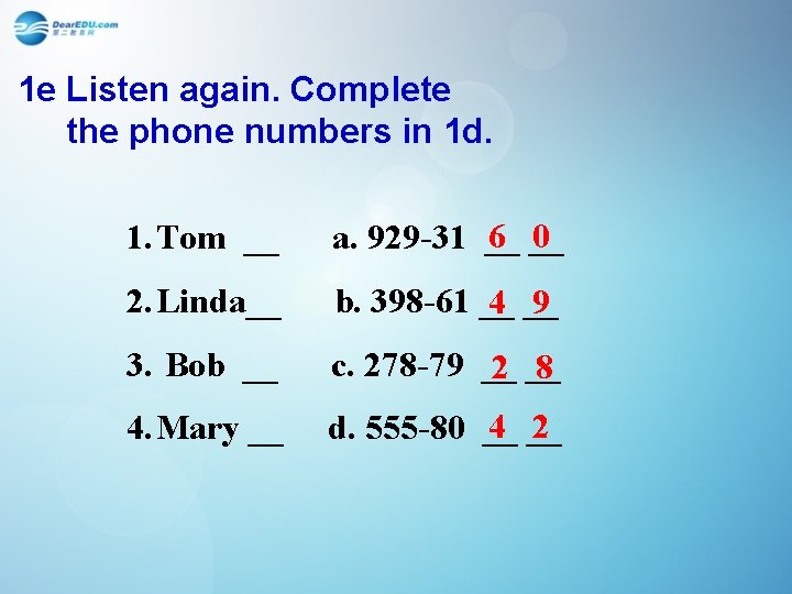 1 e Listen again. Complete the phone numbers in 1 d. 1. Tom __