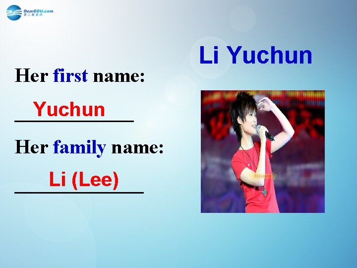 Her first name: Yuchun ______ Her family name: Li (Lee) _______ Li Yuchun 