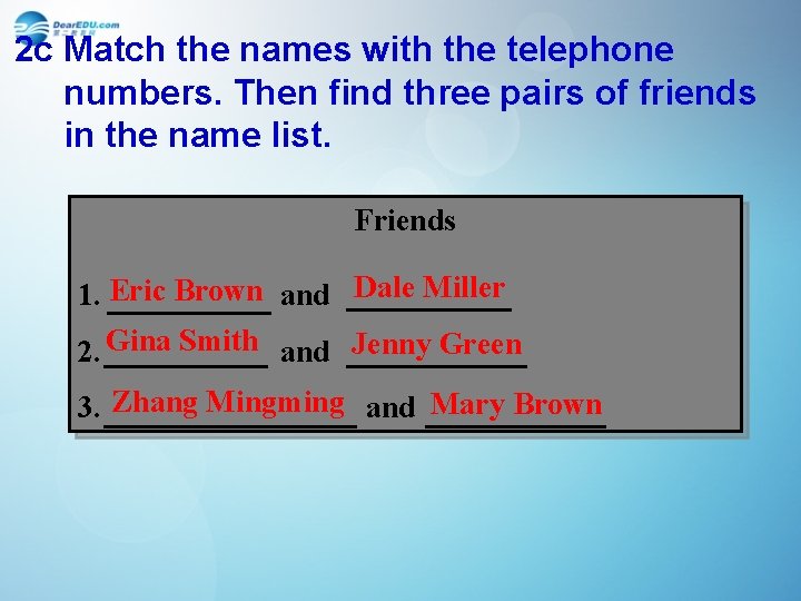 2 c Match the names with the telephone numbers. Then find three pairs of