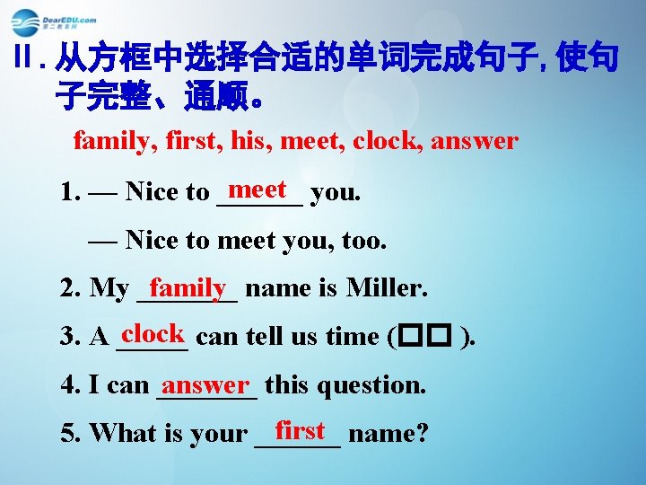 Ⅱ. 从方框中选择合适的单词完成句子, 使句 子完整、通顺。 family, first, his, meet, clock, answer meet you. 1. —