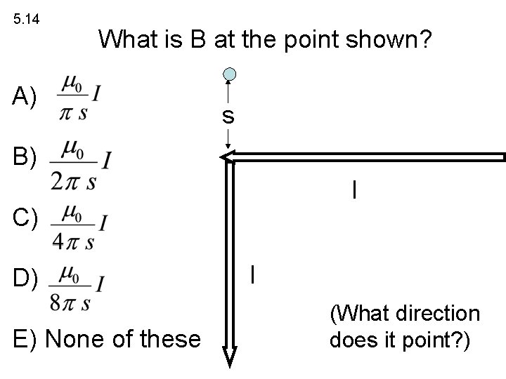 5. 14 What is B at the point shown? A) s B) I C)